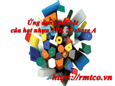 Khám phá Hạt nhựa TPE 20 Shore A cùng 8 ưu điểm nổi bật