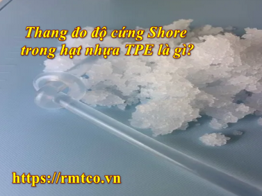 Bật mí cách sử dụng thang đo độ cứng Shore trong hạt nhựa TPE