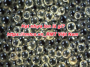 Hạt Nhựa Ion là gì? Bật mí 8 Đặc tính nổi bật của Hạt Nhựa Ion