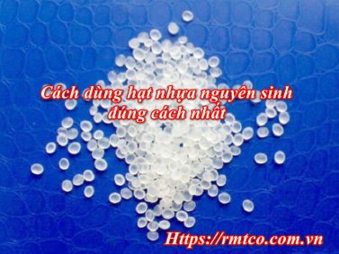 Cách dùng hạt nhựa nguyên sinh đơn giản và chuẩn xác nhất 2020