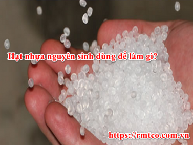 Hạt Nhựa Nguyên Sinh dùng để làm gì? Nên mua ở đâu ?