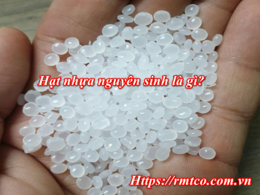 Hạt nhựa Nguyên Sinh là gì? 3 Lưu ý khi chọn mua
