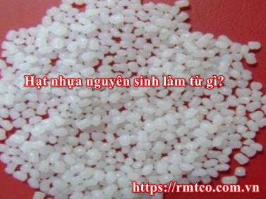 Hạt Nhựa Nguyên Sinh làm từ gì? Nó có độc hại không?