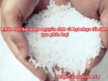 Hạt Nhựa Nguyên Sinh và Hạt Nhựa Tái Sinh khác nhau như thế nào?