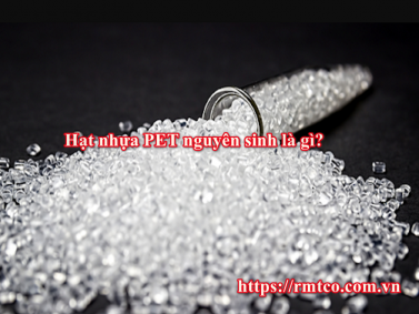 Hạt nhựa PET nguyên Sinh và 4 Đặc tính vượt trội bạn nên biết