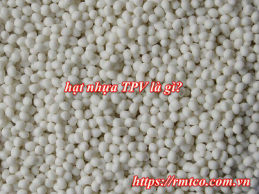Hạt nhựa TPV là gì? 5 Đặc tính nổi bật của nhựa TPV
