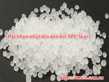 Hạt nhựa TPU dùng để làm gì? Nên mua ở đâu uy tín nhất?